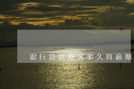 银行贷款拖欠多久算逾期 银行贷款拖欠多久算逾期