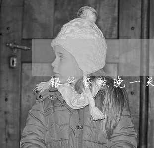 银行贷款晚一天还算逾期吗 银行贷款晚一天还算逾期吗