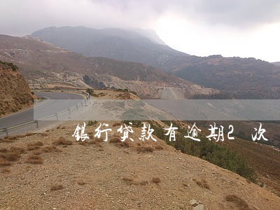 银行贷款有逾期2次 银行贷款有逾期2次