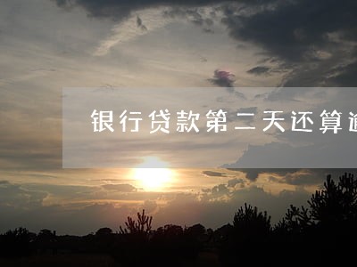银行贷款第二天还算逾期吗 银行贷款第二天还算逾期吗