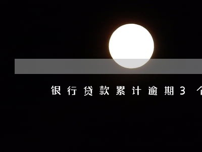 银行贷款累计逾期3个月后果 银行贷款累计逾期3个月后果