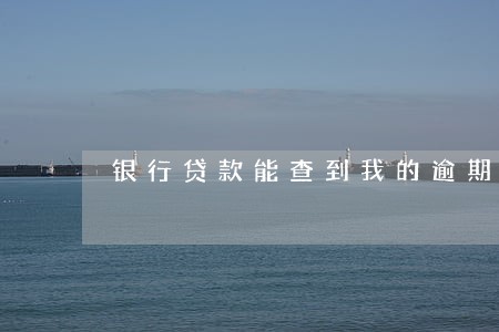 银行贷款能查到我的逾期吗 银行贷款能查到我的逾期吗