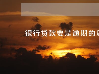 银行贷款要是逾期的后果 银行贷款要是逾期的后果