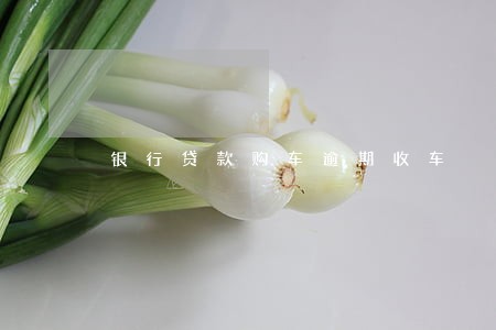 银行贷款购车逾期收车 银行贷款购车逾期收车