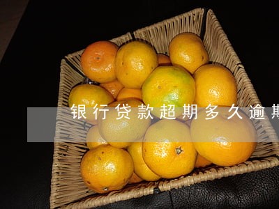 银行贷款超期多久逾期 银行贷款超期多久逾期