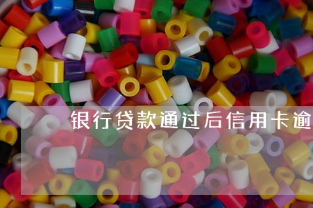 银行贷款通过后信用卡逾期 银行贷款通过后信用卡逾期