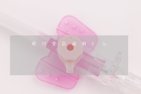 银行贷款逾期0元 银行贷款逾期0元