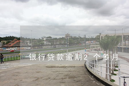 银行贷款逾期2个多月 银行贷款逾期2个多月