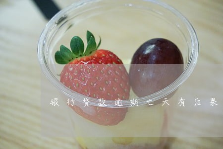 银行贷款逾期七天有后果吗 银行贷款逾期七天有后果吗