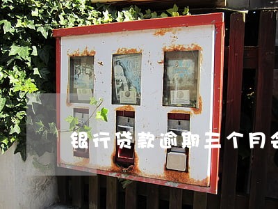 银行贷款逾期三个月会怎样