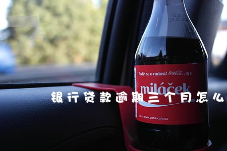 银行贷款逾期三个月怎么办 银行贷款逾期三个月怎么办