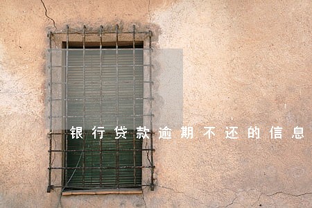 银行贷款逾期不还的信息 银行贷款逾期不还的信息