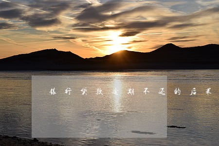 银行贷款逾期不还的后果 银行贷款逾期不还的后果