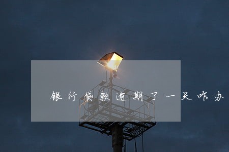 银行贷款逾期了一天咋办 银行贷款逾期了一天咋办