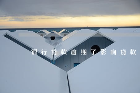 银行贷款逾期了影响贷款 银行贷款逾期了影响贷款