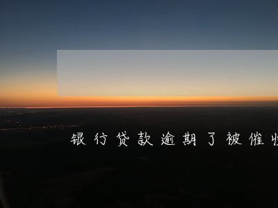 银行贷款逾期了被催收 银行贷款逾期了被催收