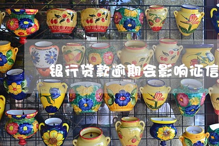 银行贷款逾期会影响征信吗 银行贷款逾期会影响征信吗