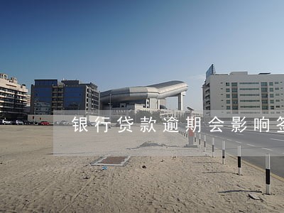 银行贷款逾期会影响签证吗 银行贷款逾期会影响签证吗