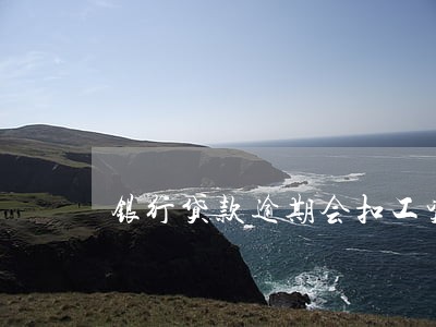 银行贷款逾期会扣工资吗 银行贷款逾期会扣工资吗