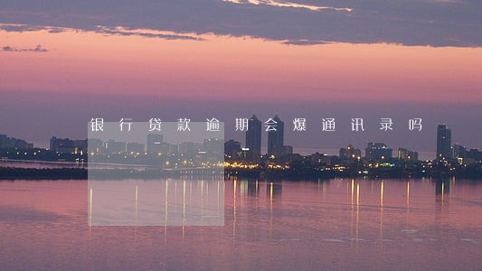 银行贷款逾期会爆通讯录吗 银行贷款逾期会爆通讯录吗