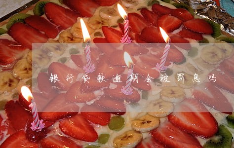 银行贷款逾期会被罚息吗 银行贷款逾期会被罚息吗