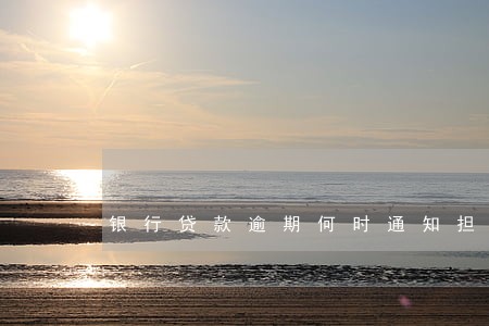银行贷款逾期何时通知担保人 银行贷款逾期何时通知担保人