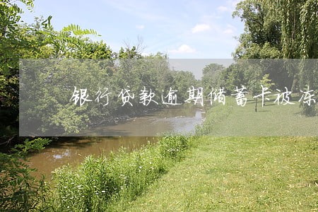 银行贷款逾期储蓄卡被冻结 银行贷款逾期储蓄卡被冻结