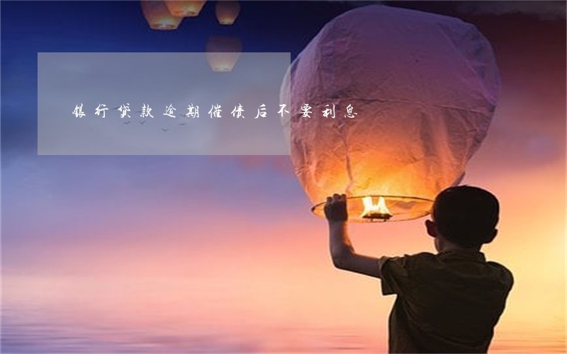 银行贷款逾期催债后不要利息 银行贷款逾期催债后不要利息