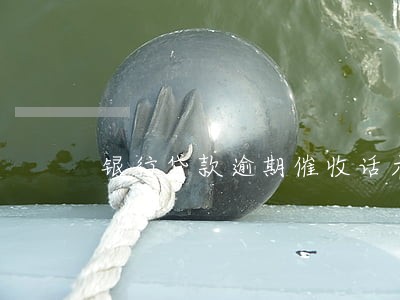 银行贷款逾期催收话术 银行贷款逾期催收话术
