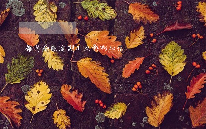 银行贷款逾期几次影响征信 银行贷款逾期几次影响征信