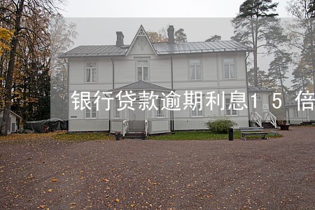 银行贷款逾期利息15倍