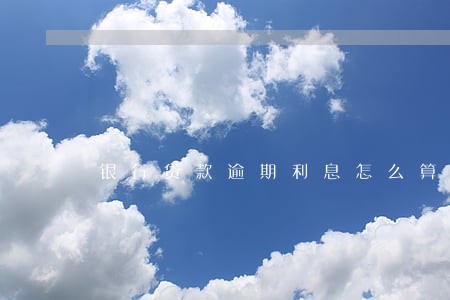 银行贷款逾期利息怎么算啊 银行贷款逾期利息怎么算啊