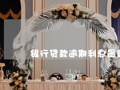 银行贷款逾期利息最新判决 银行贷款逾期利息最新判决