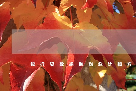 银行贷款逾期利息计算方法 银行贷款逾期利息计算方法