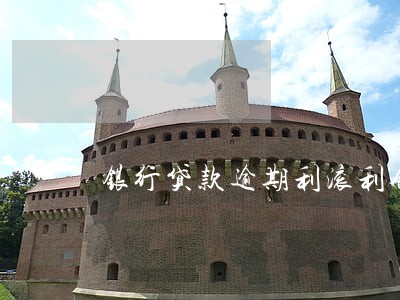 银行贷款逾期利滚利合法吗 银行贷款逾期利滚利合法吗