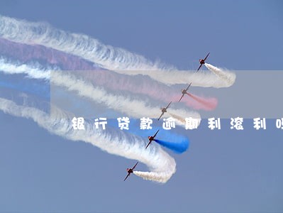 银行贷款逾期利滚利吗 银行贷款逾期利滚利吗