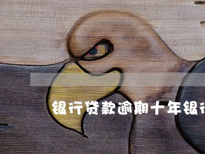 银行贷款逾期十年银行没找 银行贷款逾期十年银行没找
