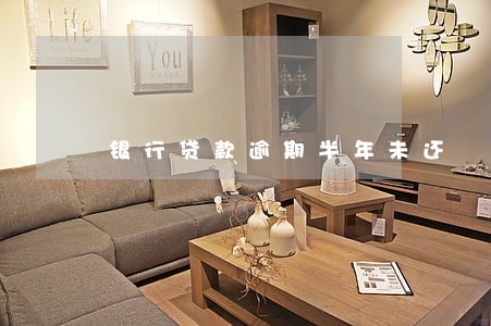 银行贷款逾期半年未还 银行贷款逾期半年未还