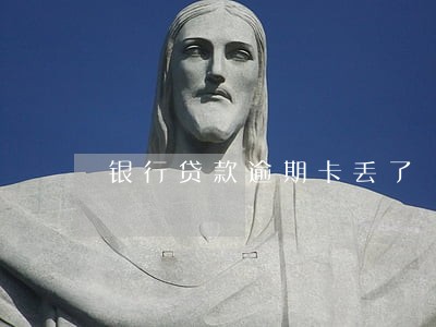 银行贷款逾期卡丢了 银行贷款逾期卡丢了