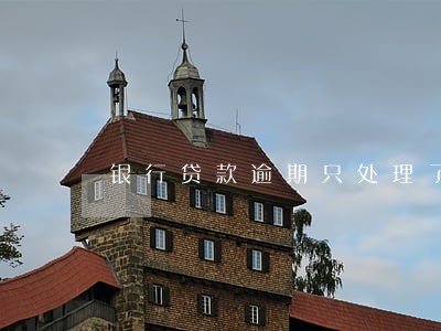 银行贷款逾期只处理了本金 银行贷款逾期只处理了本金