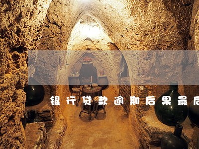 银行贷款逾期后果最后告知 银行贷款逾期后果最后告知