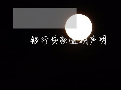银行贷款逾期声明 银行贷款逾期声明
