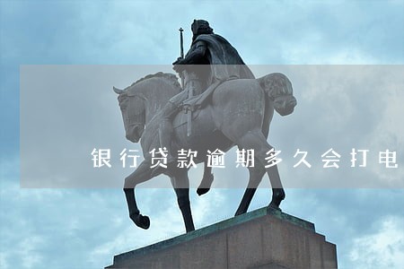 银行贷款逾期多久会打电话 银行贷款逾期多久会打电话