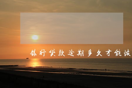 银行贷款逾期多久才能恢复 银行贷款逾期多久才能恢复