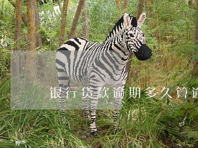 银行贷款逾期多久算逾期 银行贷款逾期多久算逾期