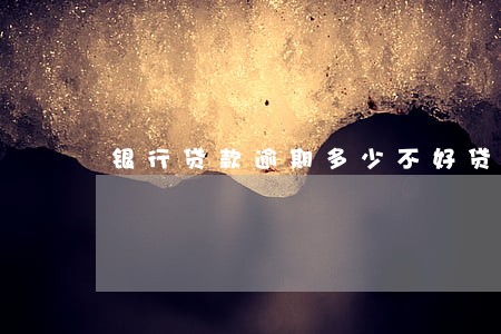 银行贷款逾期多少不好贷款 银行贷款逾期多少不好贷款
