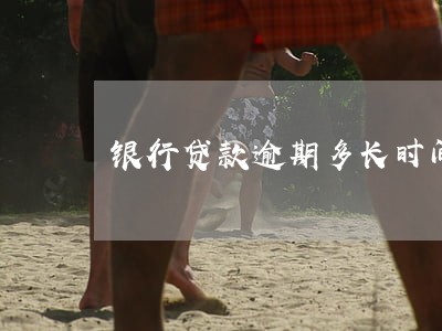 银行贷款逾期多长时间 银行贷款逾期多长时间