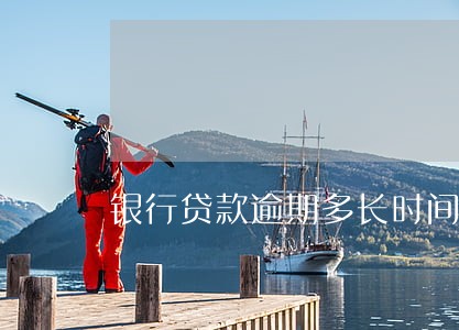银行贷款逾期多长时间会怎样