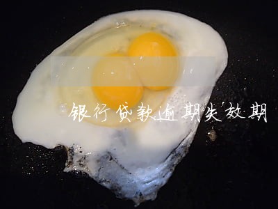 银行贷款逾期失效期 银行贷款逾期失效期