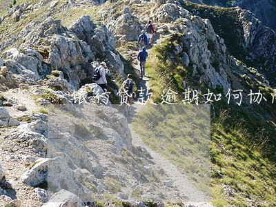 银行贷款逾期如何协商 银行贷款逾期如何协商